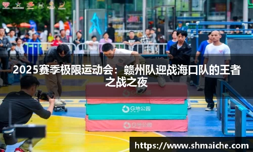2025赛季极限运动会：赣州队迎战海口队的王者之战之夜