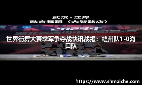世界街舞大赛季军争夺战快讯战报：赣州队1-0海口队