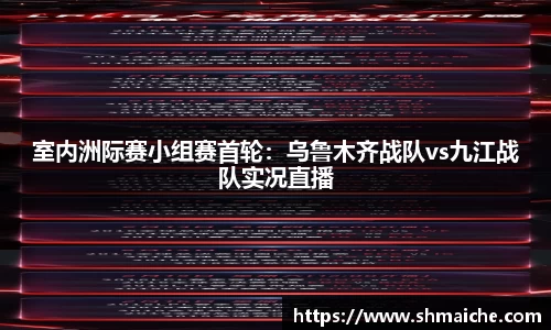 室内洲际赛小组赛首轮：乌鲁木齐战队vs九江战队实况直播