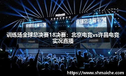 训练场全球总决赛18决赛：北京电竞vs许昌电竞实况直播