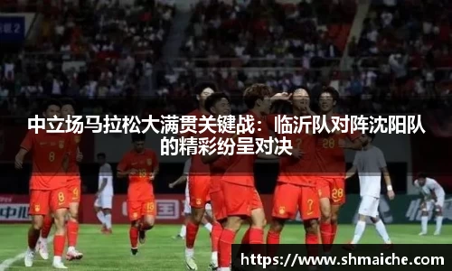 中立场马拉松大满贯关键战：临沂队对阵沈阳队的精彩纷呈对决