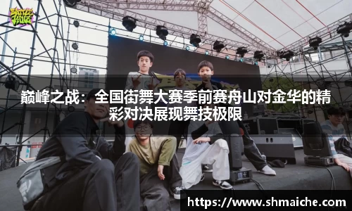 巅峰之战：全国街舞大赛季前赛舟山对金华的精彩对决展现舞技极限