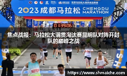 焦点战报：马拉松大满贯淘汰赛昆明队对阵开封队的巅峰之战