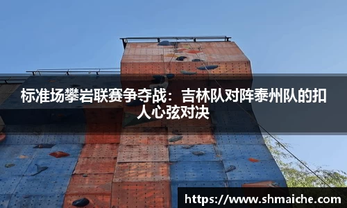 标准场攀岩联赛争夺战：吉林队对阵泰州队的扣人心弦对决