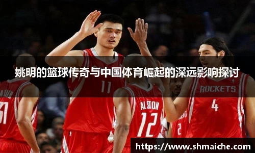 姚明的篮球传奇与中国体育崛起的深远影响探讨