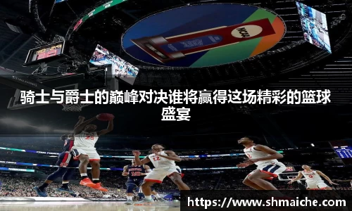 骑士与爵士的巅峰对决谁将赢得这场精彩的篮球盛宴