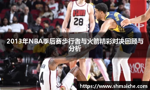 2013年NBA季后赛步行者与火箭精彩对决回顾与分析