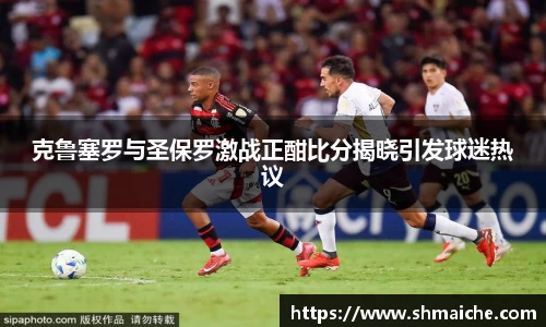 克鲁塞罗与圣保罗激战正酣比分揭晓引发球迷热议